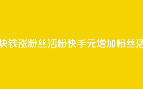 快手1块钱涨10000粉丝活粉(快手1元增加10000粉丝活跃度)  第1张 快手1块钱涨10000粉丝活粉(快手1元增加10000粉丝活跃度)  第1张