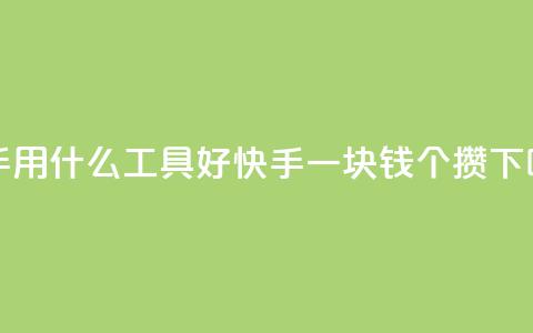 快手用什么工具好 - 快手一块钱100个攒  第1张 快手用什么工具好 - 快手一块钱100个攒  第1张