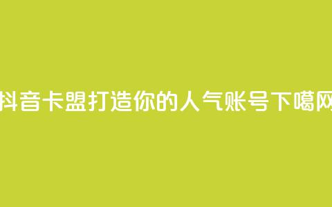 抖音卡盟：打造你的人气账号  第1张
