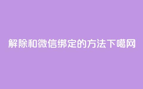 解除QQ和微信绑定的方法  第1张 解除QQ和微信绑定的方法  第1张