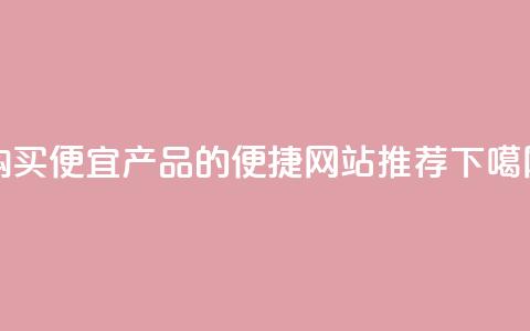 购买便宜产品的便捷网站推荐  第1张