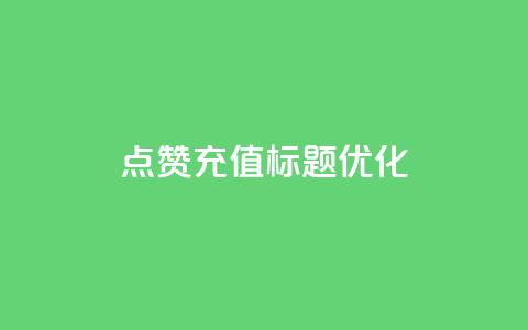 dy点赞充值标题优化  第1张 dy点赞充值标题优化  第1张