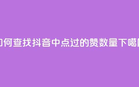 如何查找抖音中点过的赞数量  第1张 如何查找抖音中点过的赞数量  第1张