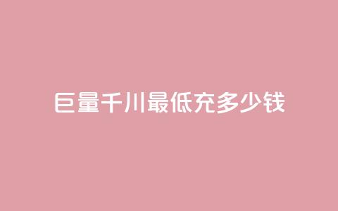 巨量千川最低充多少钱 - 巨量千川最低充值金额是多少。  第1张