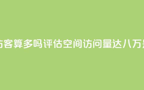 qq空间八万个访客算多吗(评估QQ空间访问量达八万是否高)  第1张 qq空间八万个访客算多吗(评估QQ空间访问量达八万是否高)  第1张