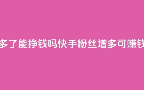快手粉丝多了能挣钱吗(快手粉丝增多可赚钱吗)  第1张 快手粉丝多了能挣钱吗(快手粉丝增多可赚钱吗)  第1张