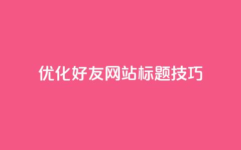 优化qq好友网站标题SEO技巧 第1张 优化qq好友网站标题SEO技巧 第1张
