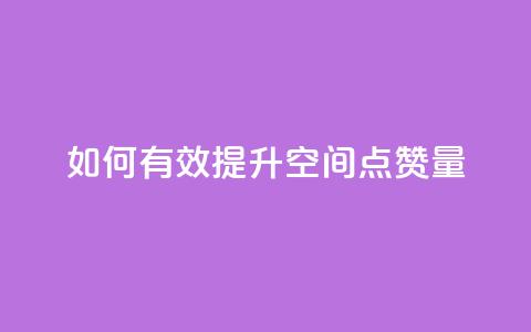 如何有效提升QQ空间点赞量 第1张 如何有效提升QQ空间点赞量 第1张