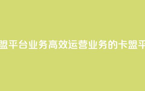 卡盟平台qq业务(高效运营QQ业务的卡盟平台) 第1张 卡盟平台qq业务(高效运营QQ业务的卡盟平台) 第1张