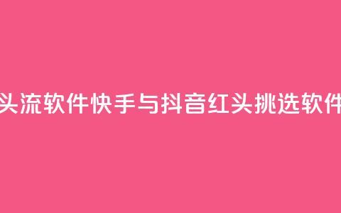 快手抖音红头流软件 - 快手与抖音红头挑选软件推荐!  第1张 快手抖音红头流软件 - 快手与抖音红头挑选软件推荐!  第1张