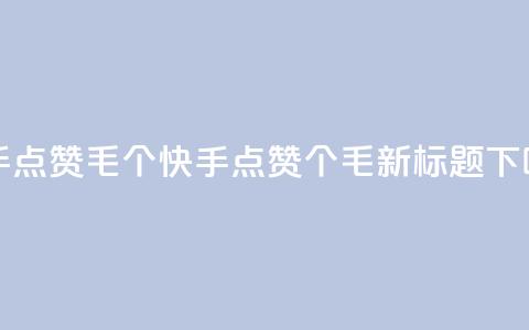 快手点赞1毛10个(快手点赞10个1毛	，新标题)  第1张