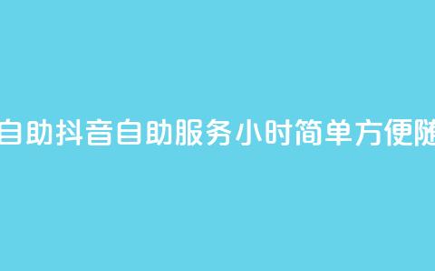 抖音平台24小时自助(抖音自助服务24小时：简单方便，随时可享)  第1张