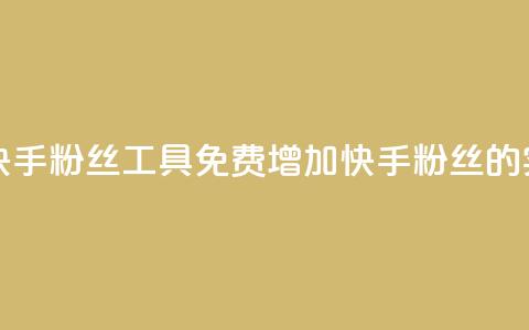 免费涨快手粉丝工具(免费增加快手粉丝的实用工具) 第1张 免费涨快手粉丝工具(免费增加快手粉丝的实用工具) 第1张