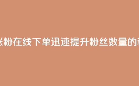 在线下单涨粉 - 在线下单迅速提升粉丝数量的秘诀!  第1张 在线下单涨粉 - 在线下单迅速提升粉丝数量的秘诀!  第1张
