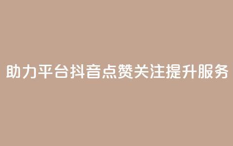 助力平台:抖音点赞关注提升服务  第1张 助力平台:抖音点赞关注提升服务  第1张