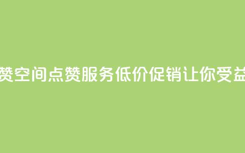 QQ低价空间点赞 - QQ空间点赞服务低价促销让你受益更多。  第1张