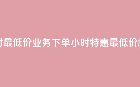 dy业务下单24小时最低价 - DY业务下单24小时特惠最低价格揭秘~  第1张 dy业务下单24小时最低价 - DY业务下单24小时特惠最低价格揭秘~  第1张