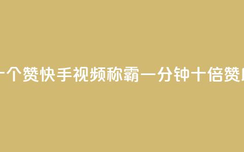 快手一分十个赞 - 快手视频称霸，一分钟十倍赞助力！。  第1张