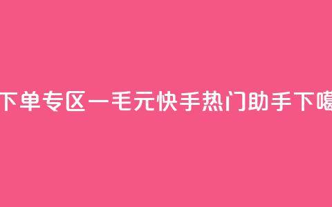0元下单专区 一毛元 - 快手热门助手app  第1张 0元下单专区 一毛元 - 快手热门助手app  第1张