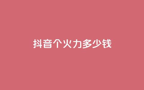 抖音1个火力多少钱 - qq自助 第1张 抖音1个火力多少钱 - qq自助 第1张
