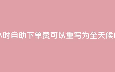 24小时自助下单赞(24小时自助下单赞 可以重写为 全天候自助下单赞)  第1张