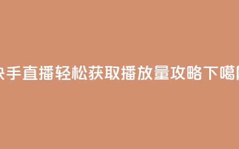 快手直播轻松获取500播放量攻略 第1张 快手直播轻松获取500播放量攻略 第1张