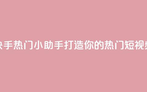 快手热门小助手 打造你的热门短视频！  第1张