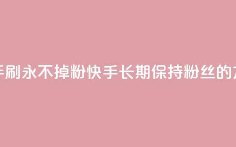 快手刷永不掉粉(快手长期保持粉丝的方法) 第1张 快手刷永不掉粉(快手长期保持粉丝的方法) 第1张