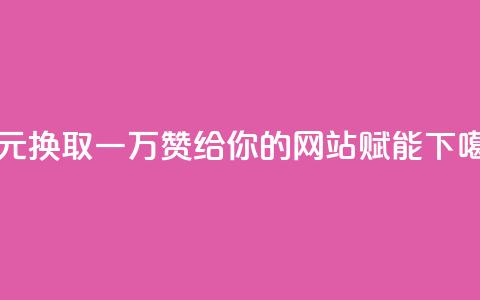 以1元换取一万赞	，给你的网站赋能  第1张