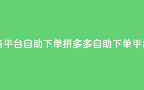 拼多多业务平台自助下单(拼多多自助下单平台	，商机无限)  第1张