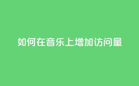 如何在qq音乐上增加访问量?  第1张 如何在qq音乐上增加访问量?  第1张