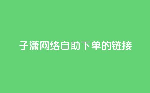 子潇网络自助下单的链接,黑科技引流破解版 - qq空间免费说说卡片 卡盟24小时低价下单平台  第1张 子潇网络自助下单的链接,黑科技引流破解版 - qq空间免费说说卡片 卡盟24小时低价下单平台  第1张