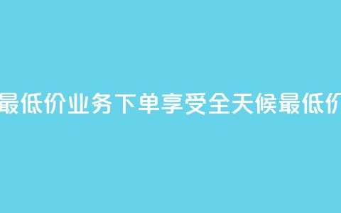 dy业务下单24小时最低价 - DY业务下单享受全天候最低价格优惠!  第1张 dy业务下单24小时最低价 - DY业务下单享受全天候最低价格优惠!  第1张