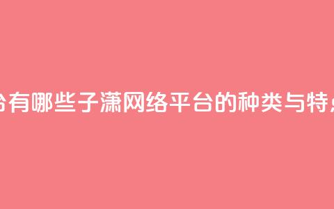 子潇网络平台有哪些 - 子潇网络平台的种类与特点解析!  第1张 子潇网络平台有哪些 - 子潇网络平台的种类与特点解析!  第1张