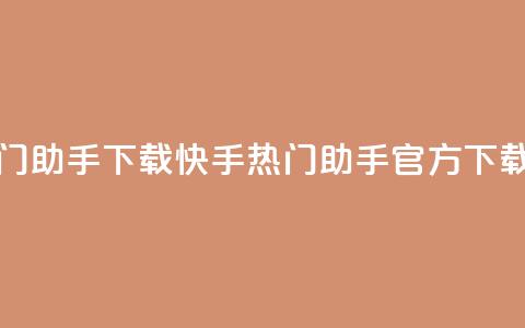 快手热门助手下载(快手热门助手官方下载速度快)  第1张 快手热门助手下载(快手热门助手官方下载速度快)  第1张