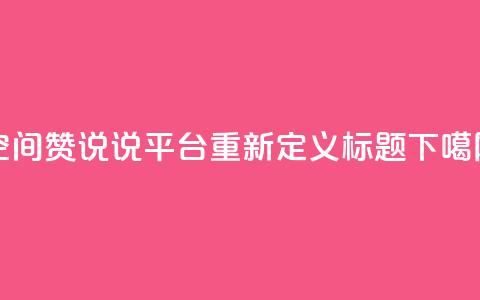 QQ空间赞说说平台重新定义标题 第1张 QQ空间赞说说平台重新定义标题 第1张