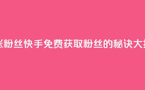 快手免费涨8000粉丝 - 快手免费获取8000粉丝的秘诀大揭秘!  第1张
