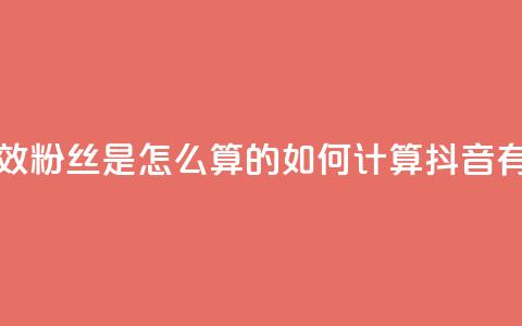抖音有效粉丝是怎么算的(如何计算抖音有效粉丝)  第1张 抖音有效粉丝是怎么算的(如何计算抖音有效粉丝)  第1张