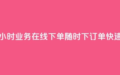 24小时业务在线下单 - 24小时业务在线下单-随时下订单，快速高效的服务~  第1张