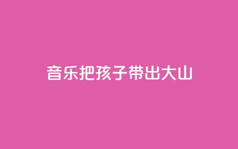 音乐把孩子带出大山  第1张 音乐把孩子带出大山  第1张