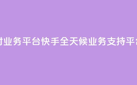 快手24小时业务平台 - 快手全天候业务支持平台!  第1张 快手24小时业务平台 - 快手全天候业务支持平台!  第1张