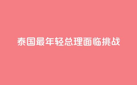泰国最年轻总理面临挑战  第1张 泰国最年轻总理面临挑战  第1张