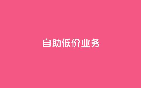 自助低价业务  第1张 自助低价业务  第1张