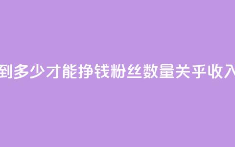 粉丝要达到多少才能挣钱(粉丝数量关乎收入?需达多少?)  第1张 粉丝要达到多少才能挣钱(粉丝数量关乎收入?需达多少?)  第1张