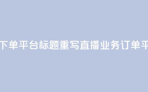 ks直播业务下单平台标题重写:ks直播业务订单平台 第1张 ks直播业务下单平台标题重写:ks直播业务订单平台 第1张