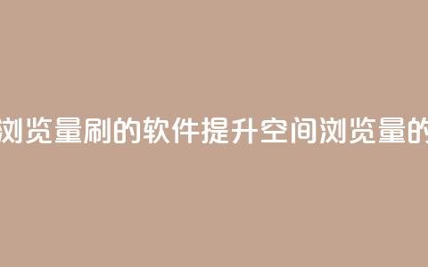 qq空间浏览量刷的软件(提升QQ空间浏览量的工具)  第1张 qq空间浏览量刷的软件(提升QQ空间浏览量的工具)  第1张