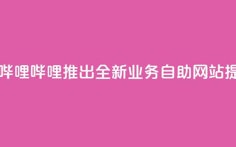哔哩业务自助网站 - 哔哩哔哩推出全新业务自助网站提升用户体验!  第1张 哔哩业务自助网站 - 哔哩哔哩推出全新业务自助网站提升用户体验!  第1张