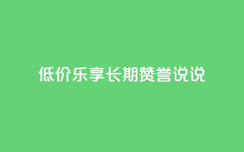 低价乐享:长期赞誉qq说说  第1张 低价乐享:长期赞誉qq说说  第1张