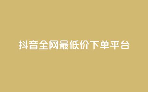 抖音全网最低价下单平台 - 低价购物平台助你轻松下单抖音商品~ 第1张 抖音全网最低价下单平台 - 低价购物平台助你轻松下单抖音商品~ 第1张