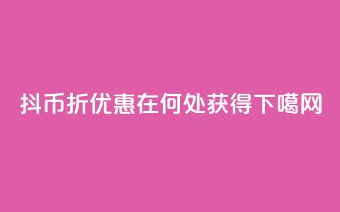 抖币6折优惠在何处获得  第1张 抖币6折优惠在何处获得  第1张